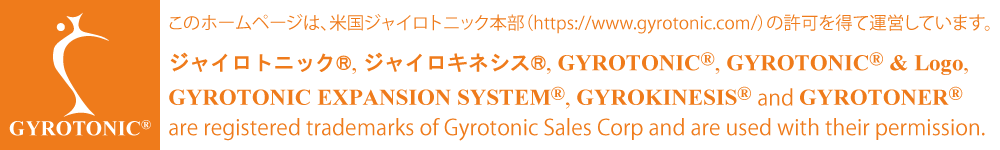 このホームページは、米国ジャイロトニック本部（https://www.gyrotonic.com/）の許可を得て運営しています。 ジャイロトニック®, ジャイロキネシス®, GYROTONIC®, GYROTONIC® & Logo, GYROTONIC EXPANSION SYSTEM®, GYROKINESIS® and GYROTONER® are registered trademarks of Gyrotonic Sales Corp and are used with their permission.